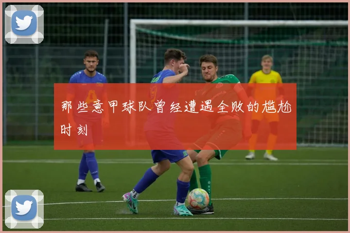 那些意甲球队曾经遭遇全败的尴尬时刻
