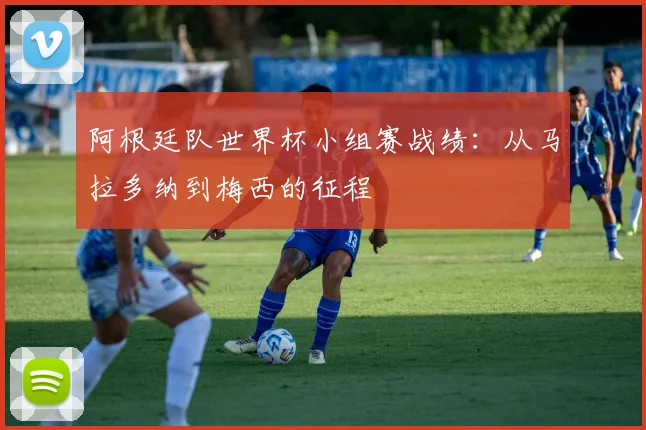 阿根廷队世界杯小组赛战绩:从马拉多纳到梅西的征程