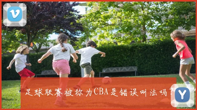 足球联赛被称为CBA是错误叫法吗？