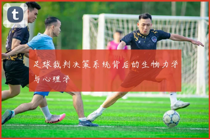 足球裁判决策系统背后的生物力学与心理学
