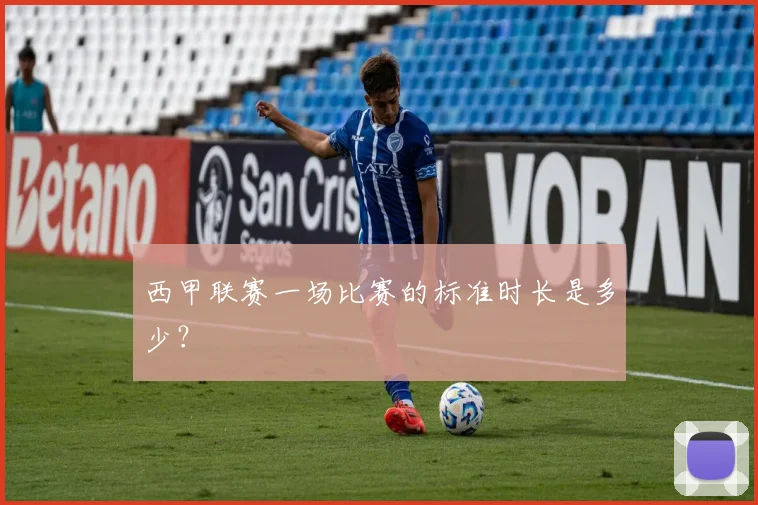 西甲联赛一场比赛的标准时长是多少?