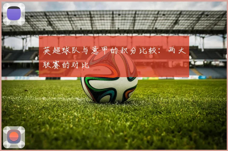 英超球队与意甲的积分比较：两大联赛的对比