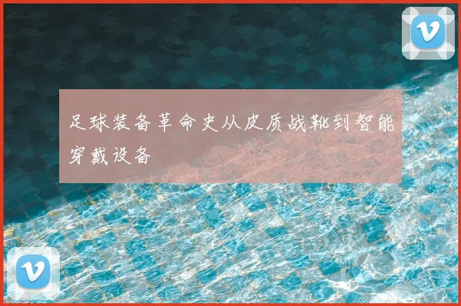 足球装备革命史从皮质战靴到智能穿戴设备
