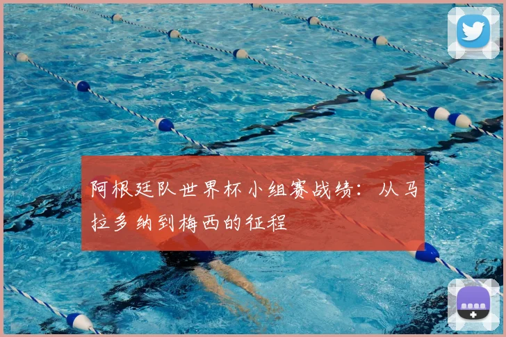 阿根廷队世界杯小组赛战绩：从马拉多纳到梅西的征程